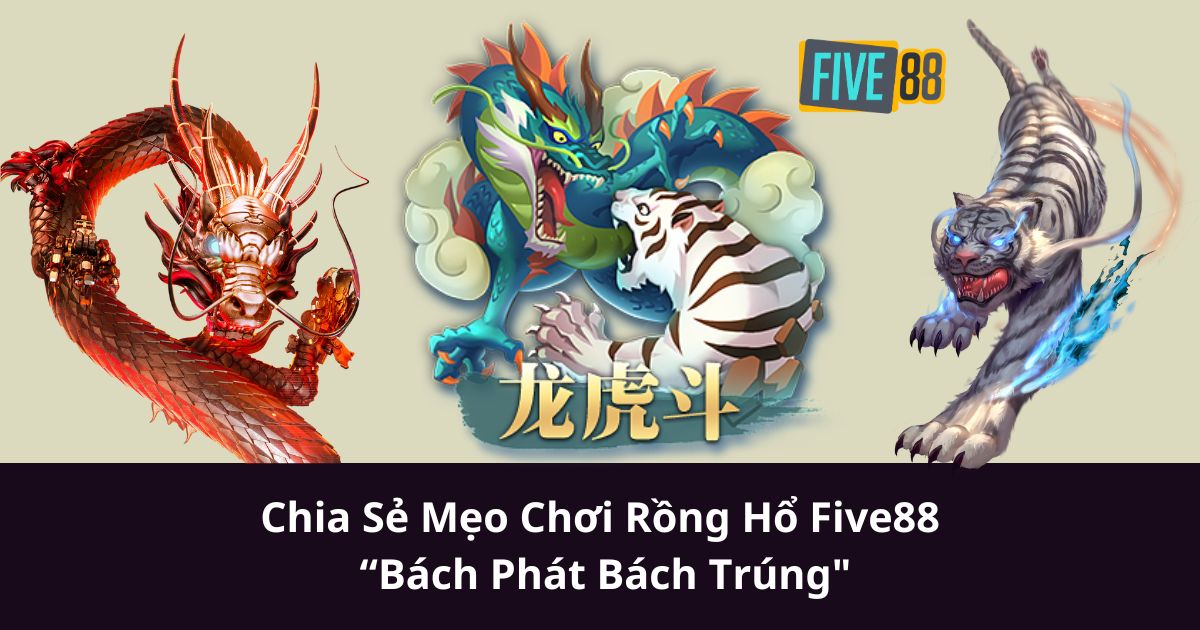 Chia Sẻ Mẹo Chơi Rồng Hổ Five88 “Bách Phát Bách Trúng"