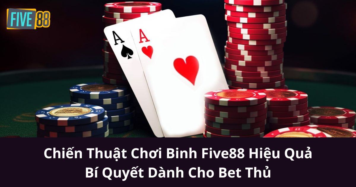 Chiến Thuật Chơi Binh Five88 Hiệu Quả: Bí Quyết Dành Cho Bet Thủ