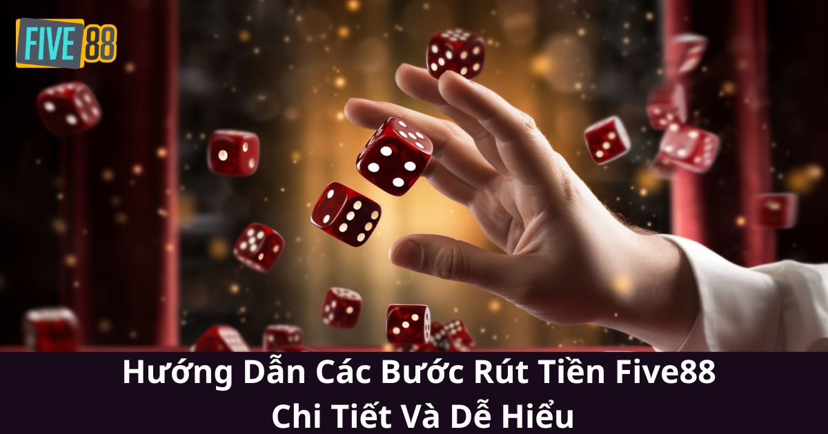 Hướng Dẫn Các Bước Rút Tiền Five88 Chi Tiết Và Dễ Hiểu