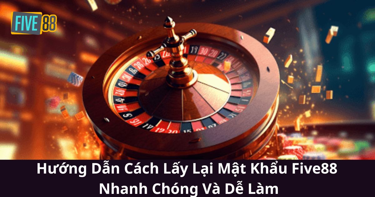 Hướng Dẫn Cách Lấy Lại Mật Khẩu Five88 Nhanh Chóng Và Dễ Làm