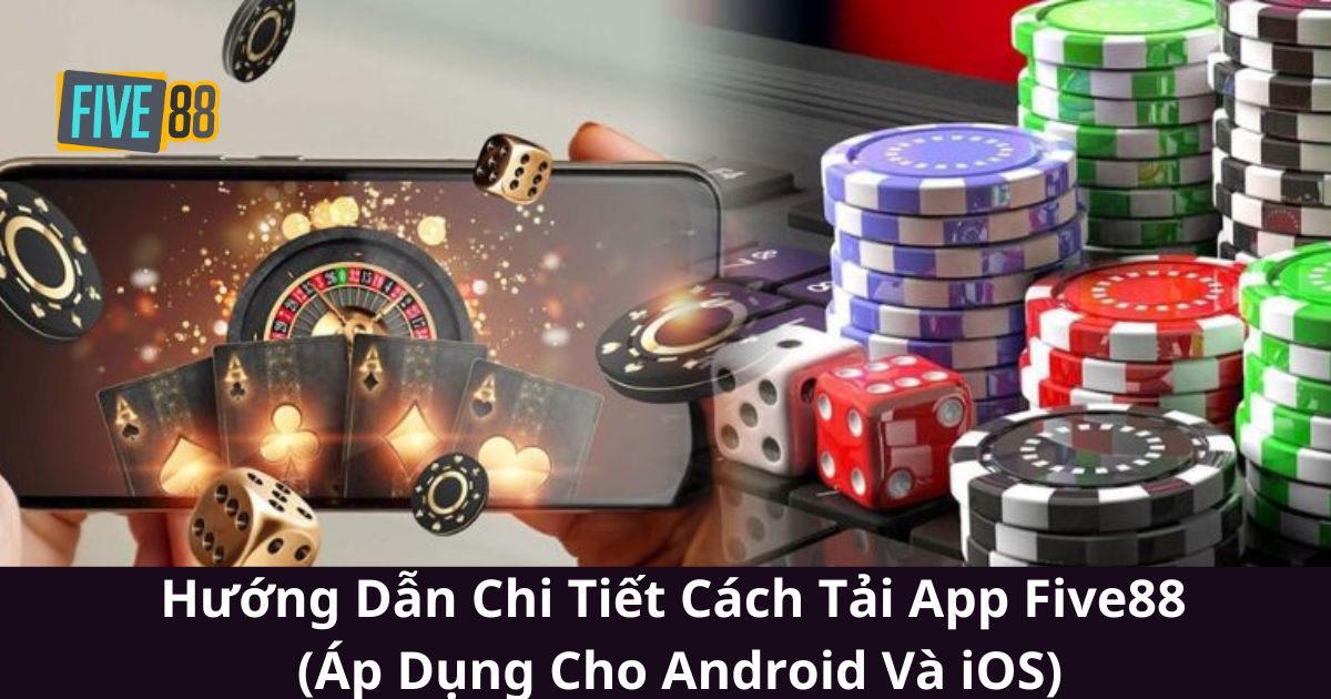 Hướng Dẫn Chi Tiết Cách Tải App Five88 (Áp Dụng Cho Android Và iOS)