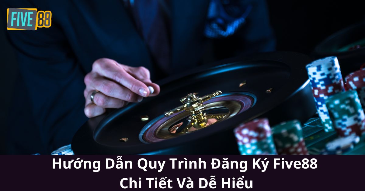 Hướng Dẫn Quy Trình Đăng Ký Five88 Chi Tiết Và Dễ Hiểu