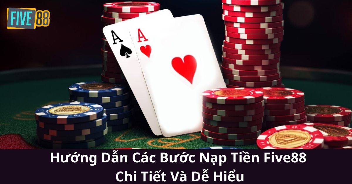 Hướng Dẫn Các Bước Nạp Tiền Five88 Chi Tiết Và Dễ Hiểu