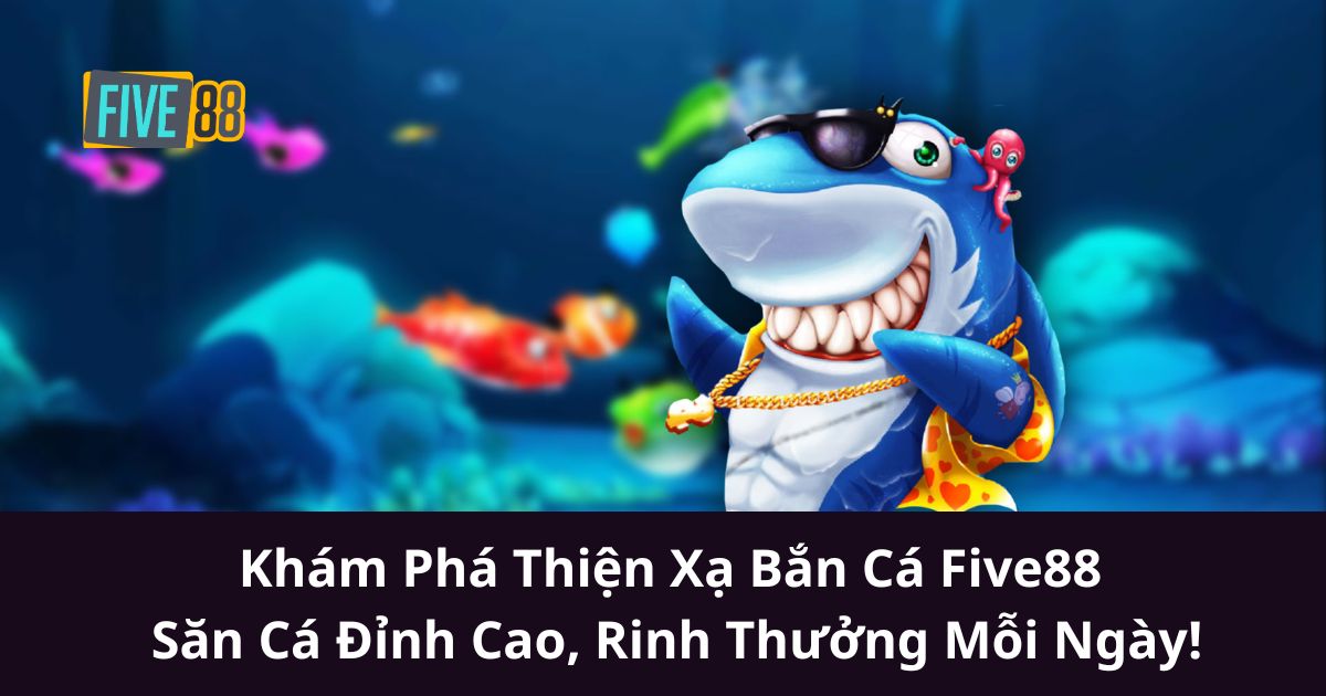 Khám Phá Thiện Xạ Bắn Cá Five88 – Săn Cá Đỉnh Cao, Rinh Thưởng Mỗi Ngày!