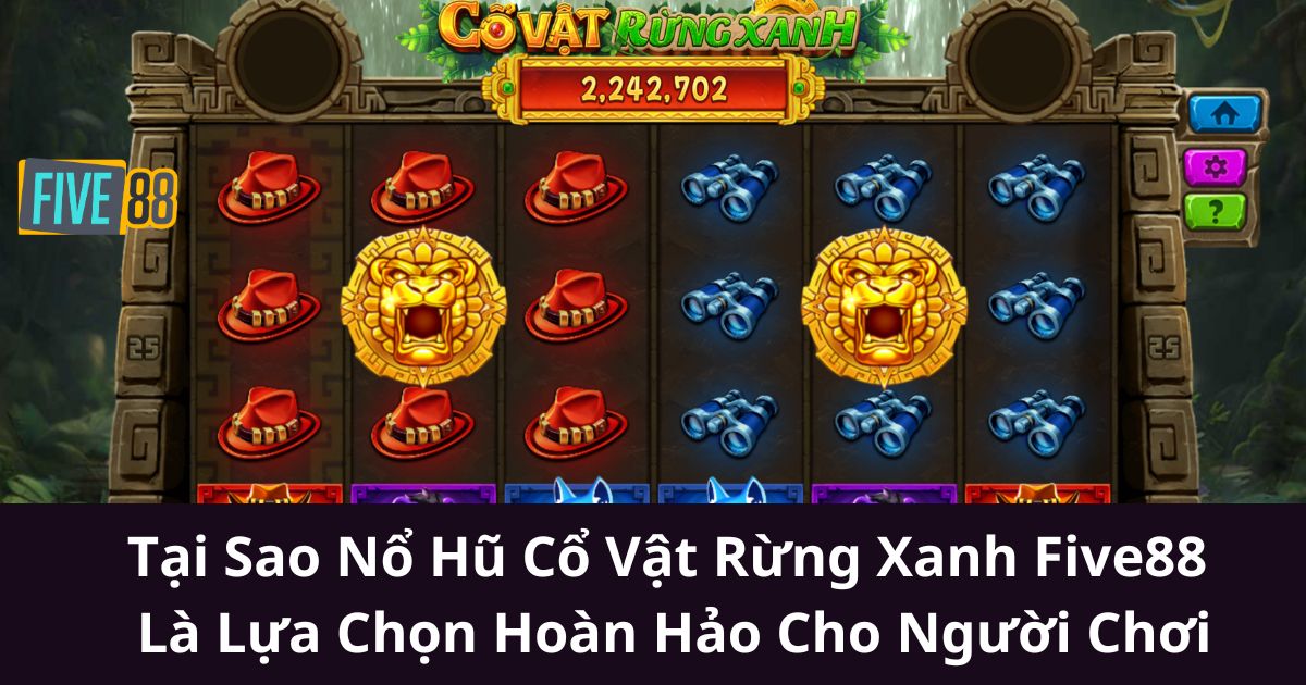 Tại Sao Nổ Hũ Cổ Vật Rừng Xanh Five88 Là Lựa Chọn Hoàn Hảo Cho Người Chơi