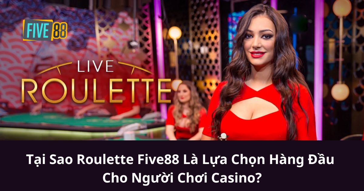 Tại Sao Roulette Five88 Là Lựa Chọn Hàng Đầu Cho Người Chơi Casino?