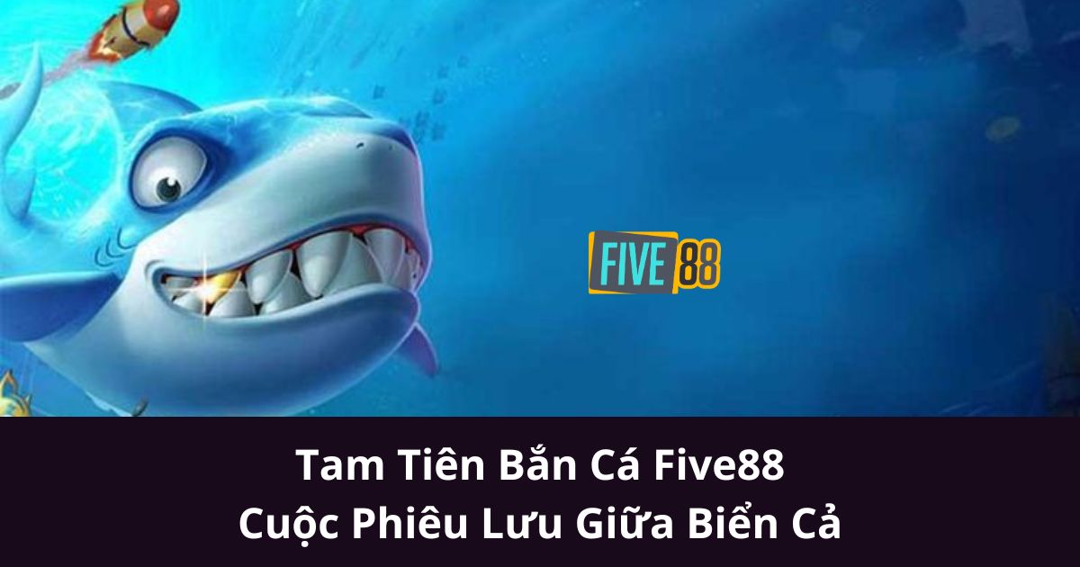 Tam Tiên Bắn Cá Five88 - Cuộc Phiêu Lưu Giữa Biển Cả