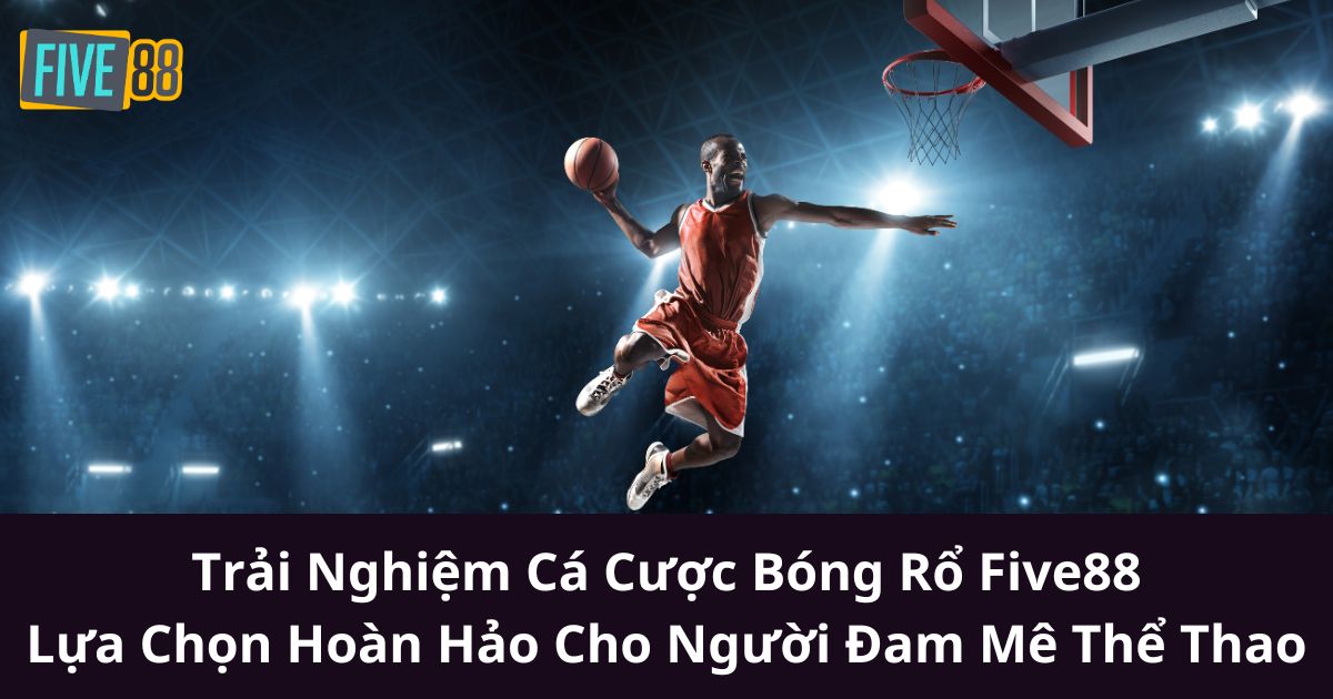 Trải Nghiệm Cá Cược Bóng Rổ Five88: Lựa Chọn Hoàn Hảo Cho Người Đam Mê Thể Thao