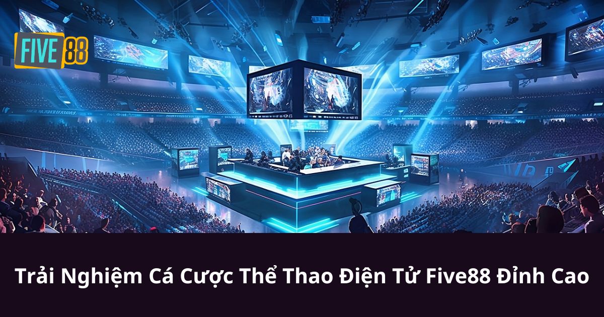 Trải Nghiệm Cá Cược Thể Thao Điện Tử Five88 Đỉnh Cao